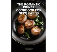 The Romantic Dinner Cookbook for Newlyweds: Elegant Gourmet Recipes and Menu Systems for Couples to Master Intimate Dining at Home