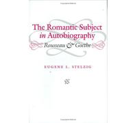 The Romantic Subject in Autobiography: Rousseau and Goethe