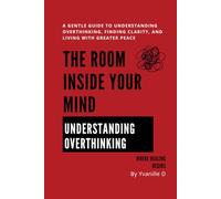 The Room Inside Your Mind: A Gentle Guide to Understanding Overthinking, Finding Clarity, and Living with Greater Peace