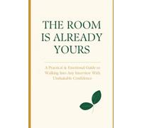 THE ROOM IS ALREADY YOURS: A PRACTICAL AND EMOTIONAL GUIDE TO WALKING INTO ANY INTERVIEW WITH UNSHAKABLE CONFIDENCE .