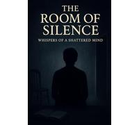 The Room of Silence: Whispers of a Shattered Mind: A psychological tale of shadows, schizophrenia, and the boy who disappeared into his own mind.