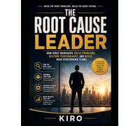 The Root Cause Leader: How Great Managers Solve Problems, Restore Performance, and Build High-Performing Teams