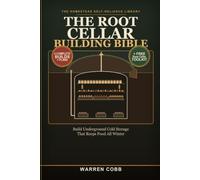 The Root Cellar Building Bible: Build Underground Cold Storage That Keeps Food All Winter: Step-by-Step Plans, Ventilation and Humidity Control, and Vegetable Storage Charts for the Homestead