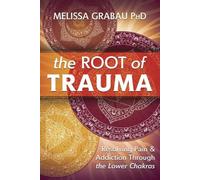 The Root of Trauma: Resolving Pain & Addiction Through the Lower Chakras