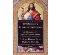 The Roots of a Christian Civilization: First Principles of a Just and Ordered Society