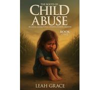 The Roots of Child Abuse: Breaking Generational Chains and Finding Freedom: 1