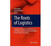 The Roots of Logistics: A Reader of Classical Contributions to the History and Conceptual Foundations of the Science of Logistics