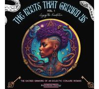The Roots That Ground Us: The Sacred Grimoire Of An Eclectic Conjure Woman: 1