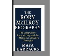 THE RORY MCLLROY BIOGRAPHY: The Long Game: Rory Mcllroy and the Making of a Modern Champion