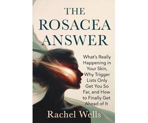 The Rosacea Answer: What's Really Happening in Your Skin, Why Trigger Lists Only Get You So Far, and How to Finally Get Ahead of It