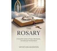 The Rosary: A Complete Guide to Prayer, Meditation, and Spiritual Transformation
