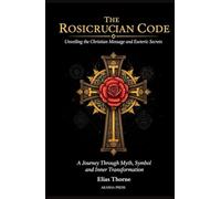 The Rosicrucian Code: Unveiling the Christian Message and Esoteric Secrets: A Journey Through Myth, Symbol, and Inner Transformation