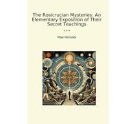The Rosicrucian Mysteries: An Elementary Exposition of Their Secret Teachings