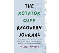 The Rotator Cuff Recovery Journal: A Gentle 12-Week Post-Op Tracker for Pain Relief, Physical Therapy & Mobility Progress | Beautiful Care Package Gift for Women