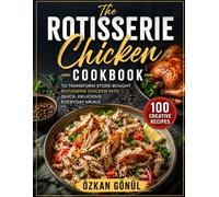 The Rotisserie Chicken Cookbook: 100 Creative Recipes to Transform Store-Bought Rotisserie Chicken into Quick, Delicious Everyday Meals
