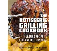 The Rotisserie Grilling Cookbook: Surefire Recipes and Foolproof Techniques