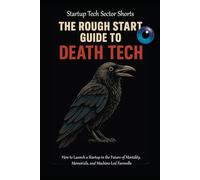 The Rough Start Guide to Death Tech: How to Launch a Startup in the Future of Mortality, Memorials, and Machine-Led Farewells