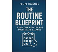 The Routine Blueprint: Structure Your Life for Success and Balance