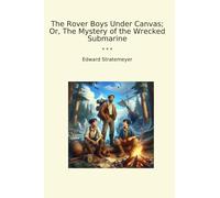 The Rover Boys Under Canvas; O, Il mistero del sottomarino distrutto (Libri classici)
