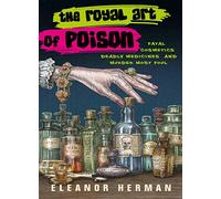 The Royal Art of Poison: Fatal Cosmetics, Deadly Medicines and Murder Most Foul