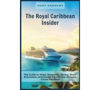 The Royal Caribbean Insider: The Guide to Ships, Itineraries, Dining, Shore Excursions, and Insider Tips for the Ultimate Cruise Vacation