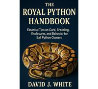The Royal Python Handbook: Essential Tips on Care, Breeding, Enclosures, and Behavior for Ball Python Owners