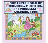 The Royal Realm of Unicorns, Mermaids, and Princesses Coloring Book: 55 Unique Illustrations of Mythical Beauties and Enchanted Adventures