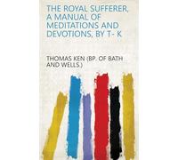 The Royal Sufferer, a Manual of Meditations and Devotions, by T- K