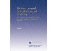 The Royal Universal British Grammar and Vocabolary: Essere una digestione dell'intera lingua inglese nelle sue parti corrette del discorso. In un metodo completamente nuovo..