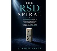 The RSD Spiral: An ADHD-Aware Guide to Understanding Rejection Sensitive Dysphoria, Breaking the Shame Cycle, and Rebuilding Self-Worth