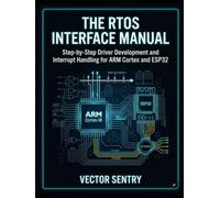 THE RTOS INTERFACE MANUAL: STEP-BY-STEP DRIVER DEVELOPMENT AND INTERRUPT HANDLING FOR ARM CORTEX AND ESP32
