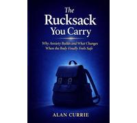 The Rucksack You Carry: Why Anxiety Builds and What Changes When the Body Finally Feels Safe