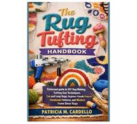 The Rug Tufting Handbook: Patterned guide to DIY Rug Making, Tufting Gun Techniques, Cut and Loop Rugs, Beginner-Friendly Projects, Handmade Patterns, and Modern Home Décor Rugs
