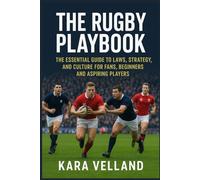 The Rugby Playbook: The Essential Guide to Laws, Strategy, and Culture for Fans, Beginners and Aspiring Players