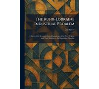 The Ruhr-Lorraine Industrial Problem: A Study of the Economic Inter-Dependence of the Two Regions and Their Relation to the Reparation Question