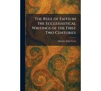 The Rule of Faith in the Ecclesiastical Writings of the First Two Centuries