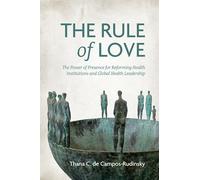 The Rule of Love: The Power of Presence for Reforming Health Institutions and Global Health Leadership