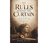 The Rules Behind the Curtain: A Guide to Motives, Timing, Power, and Self-Mastery