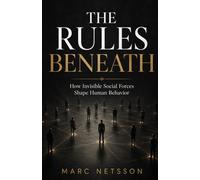 The Rules Beneath: How Invisible Social Forces Shape Human Behavior