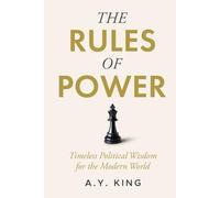 The Rules of Power: Timeless Strategies for Influence, Control, and Survival in the Modern World