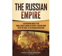 The Russian Empire: A Captivating Guide to the Third-Largest Empire in History, Starting from Peter the Great to the Russian Revolution