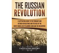 The Russian Revolution: A Captivating Guide to the February and October Revolutions and the Rise of the Soviet Union Led by Vladimir Lenin and the Bolsheviks