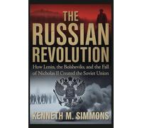 The Russian Revolution: How Lenin, The Bolsheviks, And The Fall Of Nicholas II Created The Soviet Union