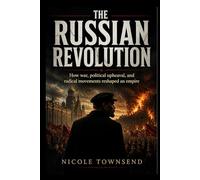 THE RUSSIAN REVOLUTION: How war, political upheaval, and radical movements reshaped an empire