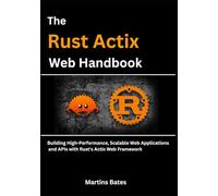 The Rust Actix Web Handbook: Building High-Performance, Scalable Web Applications and APIs with Rust's Actix Web Framework