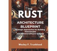 The Rust Architecture Blueprint: Strategic Approaches for Building Maintainable and Efficient Software Systems