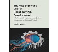 The Rust Engineer’s Guide to Raspberry Pi 5 Development: Safe, Concurrent, and Performance Systems Programming for Embedded Projects