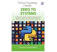 The Rust Programming Language: Zero to systems: A Hands-On Guide to Building Blazingly Fast, Memory-Safe, and Concurrent Software