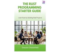 The Rust Programming Starter Guide: Learn Rust by Building Real Projects