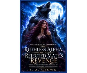 The Ruthless Alpha and the Rejected Mate’s Revenge: A Tyrant Werewolf Shifter Romance of Forbidden Desire, Betrayal and Hatred